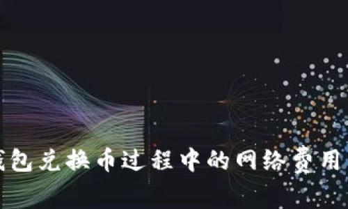 冷钱包兑换币过程中的网络费用详解