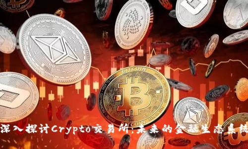 深入探讨Crypto交易所：未来的金融生态系统