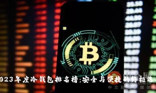2023年度冷钱包排名榜：安全与便捷的终极选择