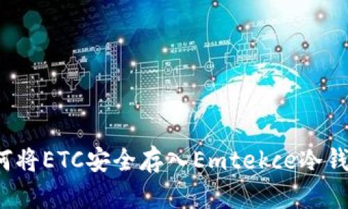 如何将ETC安全存入Emtekce冷钱包？