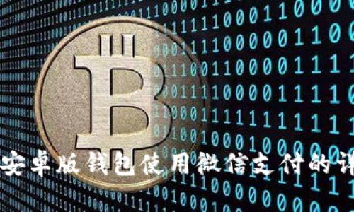 比特派安卓版钱包使用微信支付的详细指南