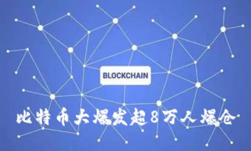 比特币大爆发超8万人爆仓