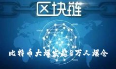 比特币大爆发超8万人爆仓