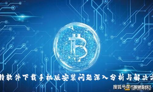 比特软件下载手机版安装问题深入分析与解决方案