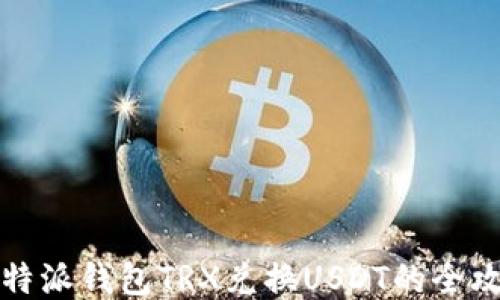 
比特派钱包TRX兑换USDT的全攻略