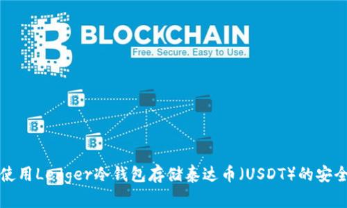 如何使用Ledger冷钱包存储泰达币（USDT）的安全指南