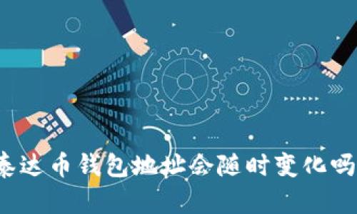 泰达币钱包地址会随时变化吗？