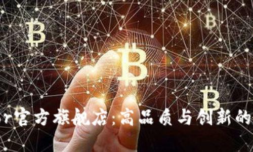 探索Ethor官方旗舰店：高品质与创新的完美结合