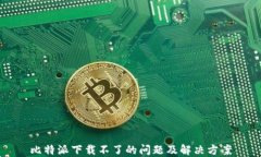 比特派下载不了的问题及解决方案