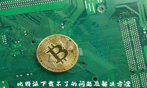 
比特派下载不了的问题及解决方案