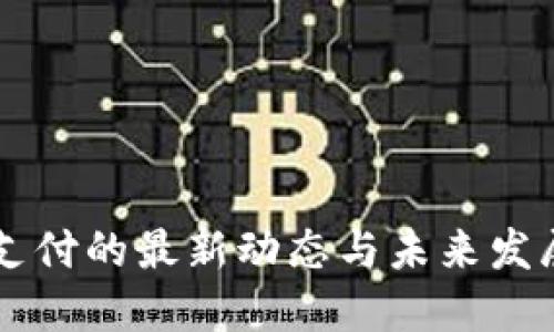 比特支付的最新动态与未来发展展望