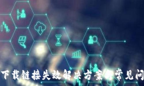   
比特派下载链接失效解决方案与常见问题解答