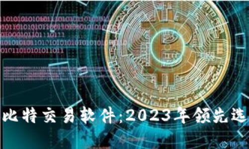 探索最佳比特交易软件：2023年领先选择与评测