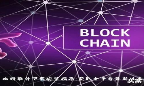 比特软件下载安装指南：获取全平台最新版本