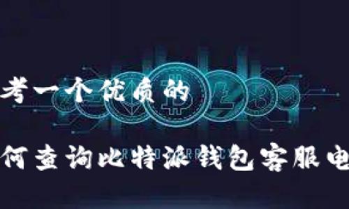 思考一个优质的

如何查询比特派钱包客服电话