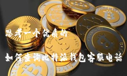 思考一个优质的

如何查询比特派钱包客服电话