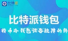 解决比特币冷钱包设备故障的终极指南