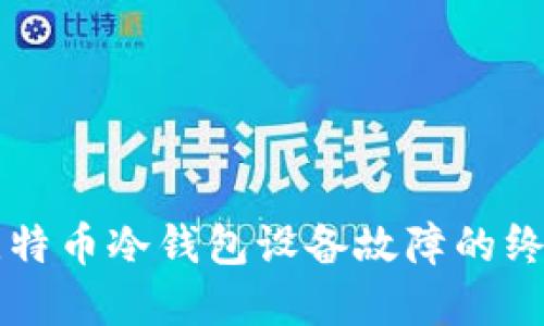 解决比特币冷钱包设备故障的终极指南