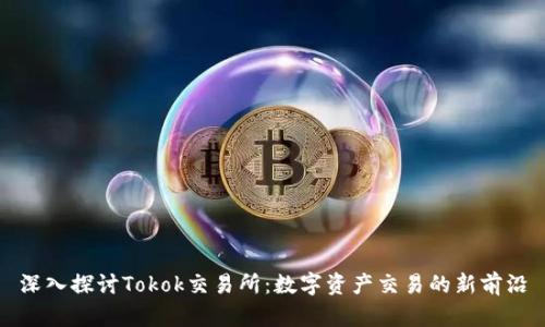 深入探讨Tokok交易所：数字资产交易的新前沿