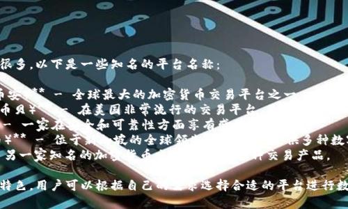 比特交易平台有很多，以下是一些知名的平台名称：

1. **Binance（币安）** - 全球最大的加密货币交易平台之一。
2. **Coinbase（币贝）** - 在美国非常流行的交易平台，易于使用，非常适合新手。
3. **Kraken** - 一家在安全和可靠性方面享有盛誉的交易所。
4. **Huobi（火币）** - 位于新加坡的全球领先交易平台，提供多种数字货币交易服务。
5. **OKEx** - 另一家知名的加密货币交易所，提供多种交易产品。

这些平台各有其特色，用户可以根据自己的需求选择合适的平台进行数字货币交易。