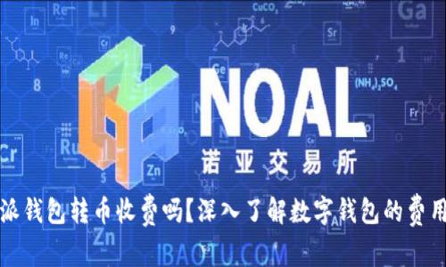 比特派钱包转币收费吗？深入了解数字钱包的费用结构
