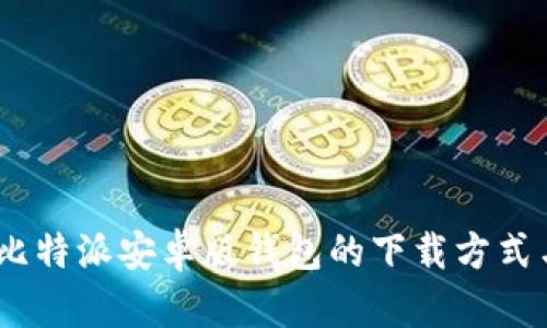 全面解析：比特派安卓版钱包的下载方式与使用心得