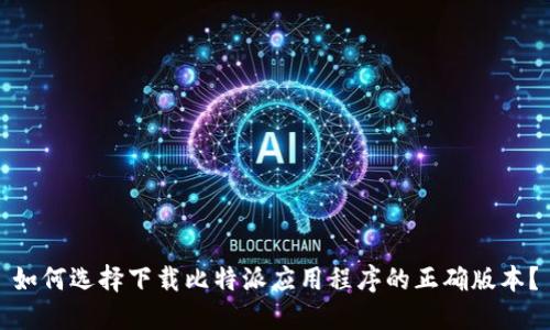 如何选择下载比特派应用程序的正确版本？