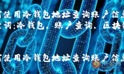 如何使用冷钱包地址查询账户信息  
关键词：冷钱包, 账户查询, 区块链  


如何使用冷钱包地址查询账户信息
