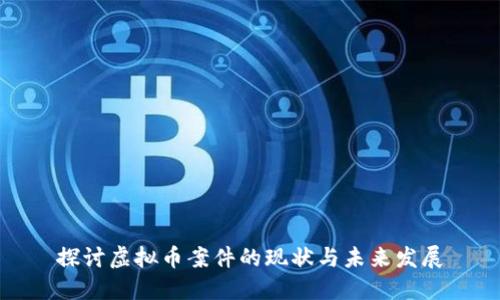 探讨虚拟币案件的现状与未来发展