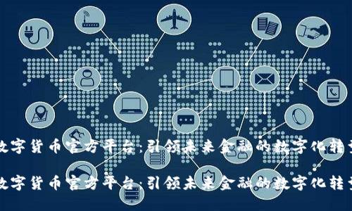 数字货币官方平台：引领未来金融的数字化转型

数字货币官方平台：引领未来金融的数字化转型