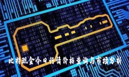 比特现金今日行情价格查询与市场分析