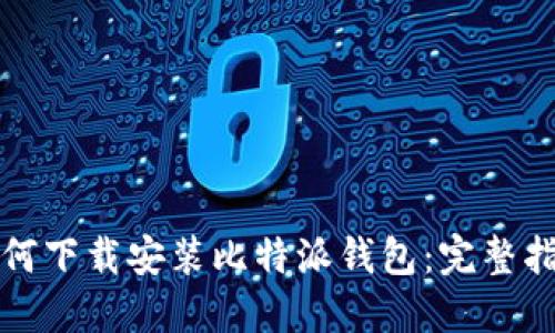 如何下载安装比特派钱包：完整指南