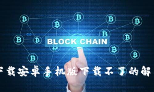 比特下载安卓手机版下载不了的解决方法