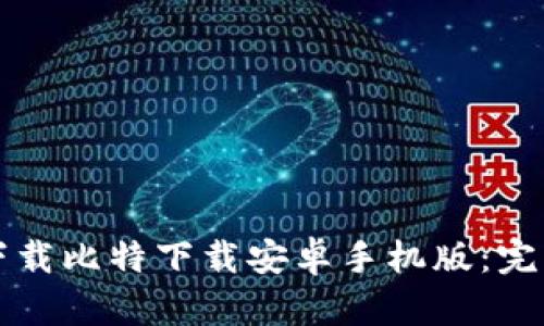 如何下载比特下载安卓手机版：完整指南