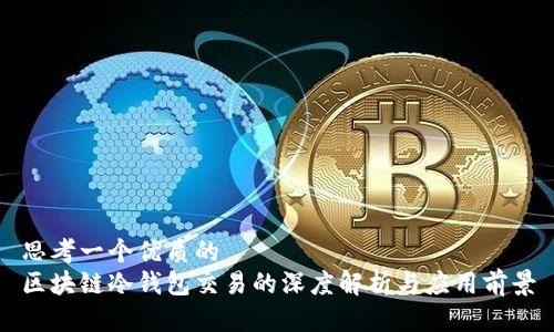 思考一个优质的
区块链冷钱包交易的深度解析与应用前景