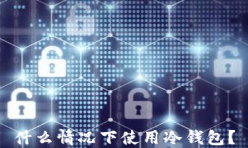 
什么情况下使用冷钱包？