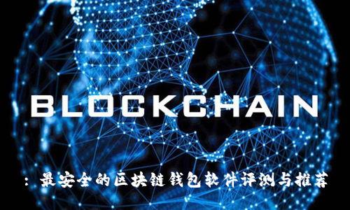 : 最安全的区块链钱包软件评测与推荐