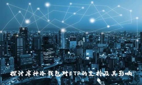 探讨库神冷钱包对ETP的支持及其影响