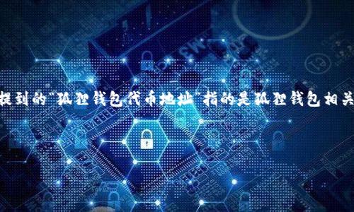 注意：狐狸钱包（MetaMask）是一个流行的加密货币钱包，用户可以使用它来管理以太坊及其代币。如果提到的“狐狸钱包代币地址”指的是狐狸钱包相关的代币地址，则可能涉及ERC20代币或者特定的以太坊网络资产。具体的代币地址要视用户的需求而定。

为了满足您的请求，我会为您创作关于“狐狸钱包代币地址”的内容框架。

狐狸钱包（MetaMask）及其代币地址详解