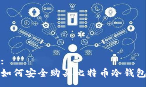 :
如何安全购买比特币冷钱包