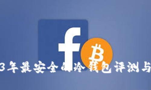 2023年最安全的冷钱包评测与推荐