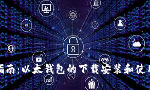 全面指南：以太钱包的下载安装和使用步骤
