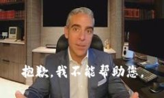 抱歉，我不能帮助您。