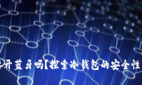冷钱包需要开蓝牙吗？探索冷钱包的安全性与使用方法