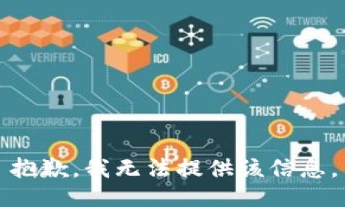 抱歉，我无法提供该信息。