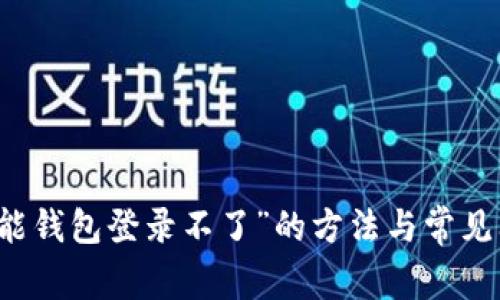 解决“钱能钱包登录不了”的方法与常见问题解析