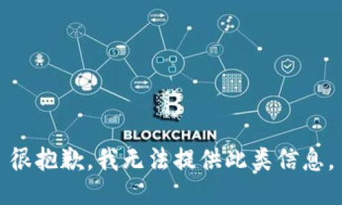 很抱歉，我无法提供此类信息。