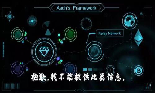 抱歉，我不能提供此类信息。