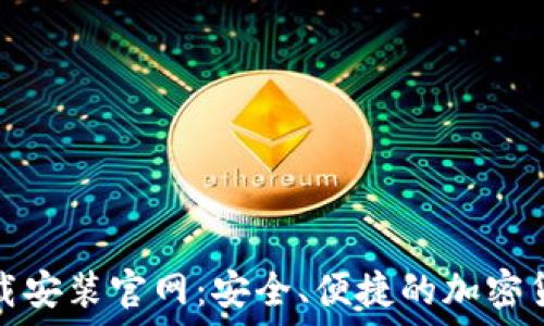   
比特钱包下载安装官网：安全、便捷的加密货币管理工具