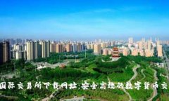  比特国际交易所下载网址：安全高效的数字货币